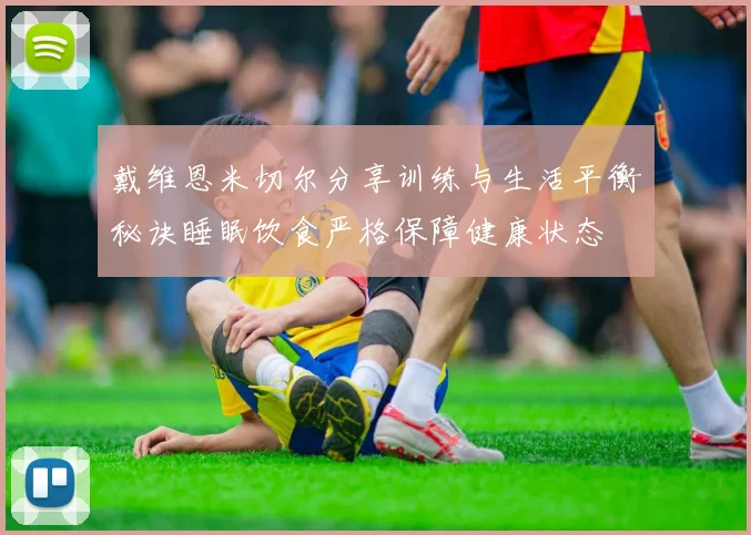 戴维恩米切尔分享训练与生活平衡秘诀睡眠饮食严格保障健康状态