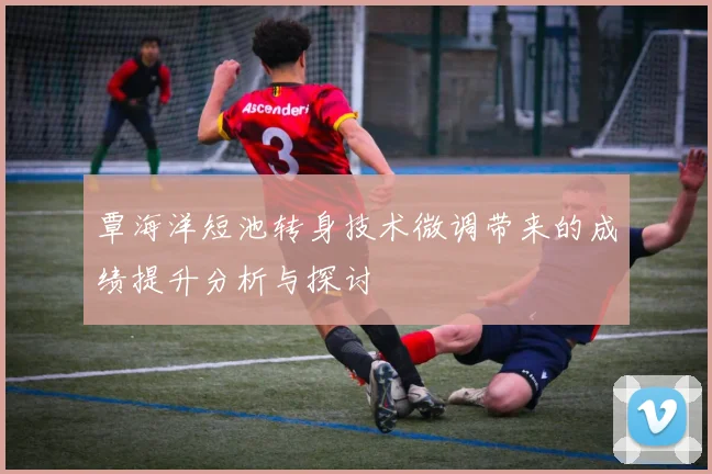 覃海洋短池转身技术微调带来的成绩提升分析与探讨
