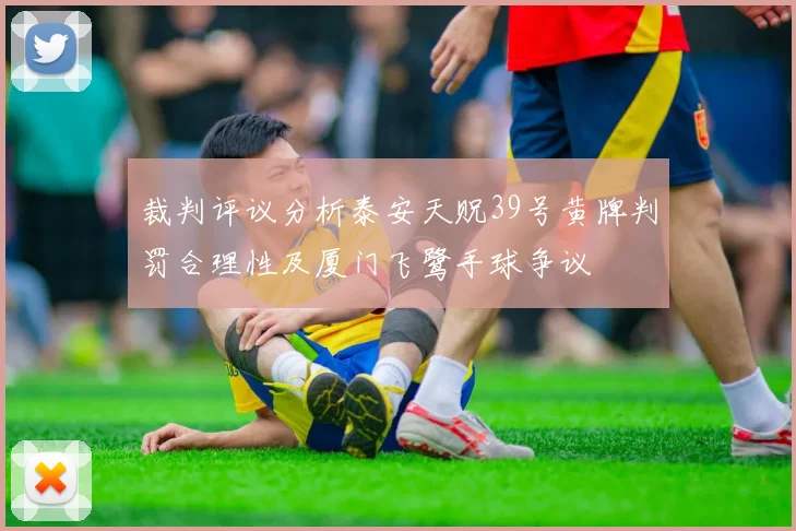裁判评议分析泰安天贶39号黄牌判罚合理性及厦门飞鹭手球争议